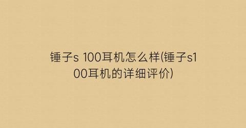 锤子s100耳机怎么样(锤子s100耳机的详细评价)